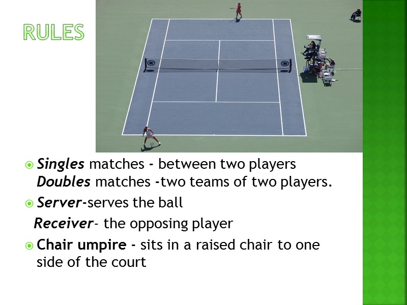 rules Singles matches - between two players Doubles matches -two teams of two players.